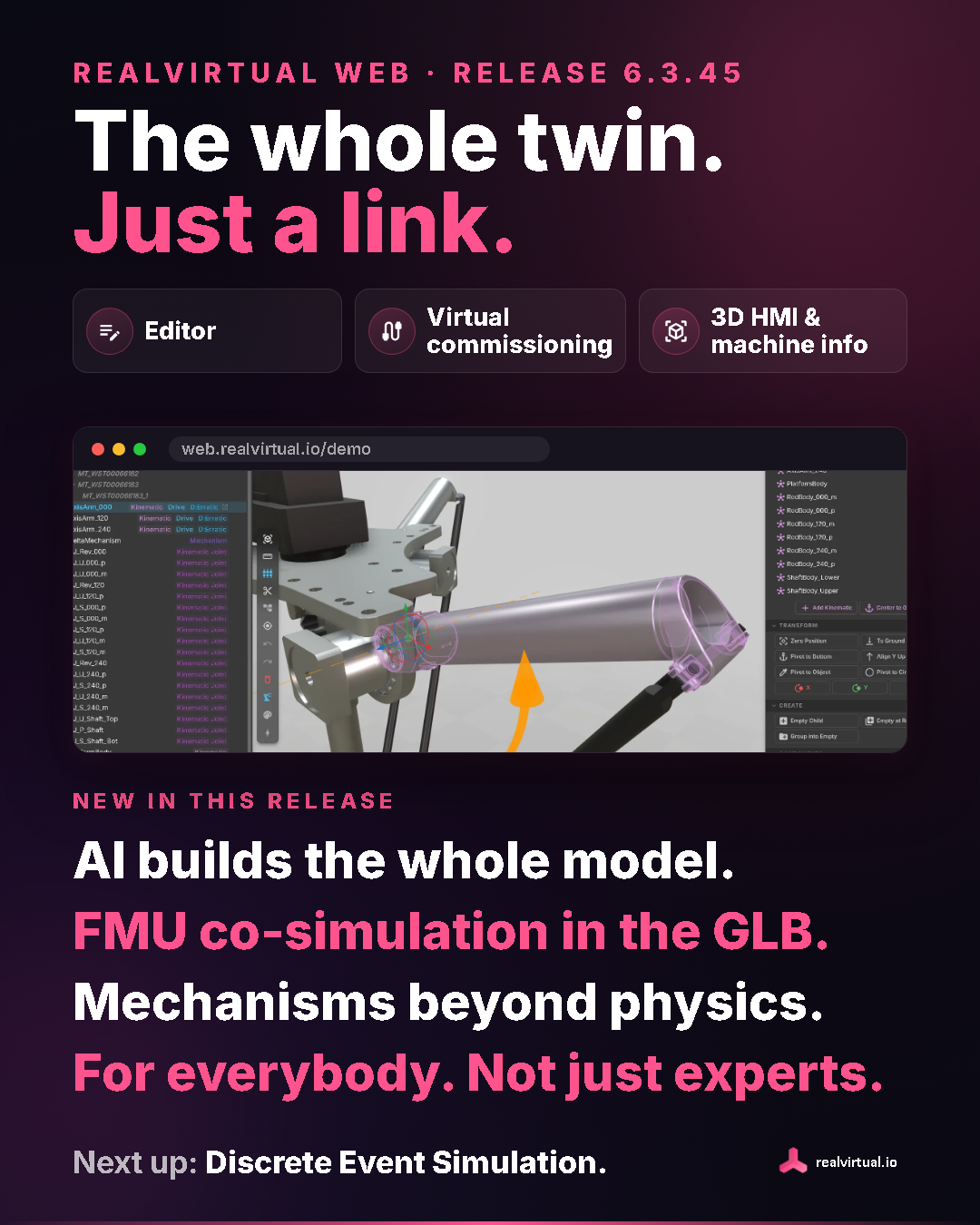 realvirtual WEB release 6.3.45: the whole twin, just a link. Editor, virtual commissioning and 3D HMI with machine information system in the browser. New: AI builds the whole model, FMU co-simulation in the GLB, mechanisms beyond physics, for everybody. Next up: discrete event simulation.